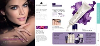   
 
 
 
 
40 + ROYAL VELVET 
O segredo precioso para 
uma pele mais firme 
RESULTADOS VISÍVEIS EM 4 SEMANAS! 
O CONTORNO 
DOS OLHOS 
PARECE MAIS 
FIRME E 
REDEFINIDO 75%1) 
TONIFIQUE 
Para um verdadeiro efeito tonifi cante, 
termine aplicando o creme para reduzir as 
olheiras e refi rmar a pele no contorno dos 
olhos. 
1)Testado em 91 mulheres com idade superior a 40 anos 
 Leite de Limpeza Cremoso 
Royal Velvet 200 ml. 
22421 €18,00 
 Sérum Refi rmante 
Royal Velvet 30 ml. 
22817 €32,00 
 Gel Tónico Royal Velvet 200 ml. 
22423 €18,00 
Creme Refi rmante para Olhos Royal 
Velvet 15 ml. 
22815 €23,00 €15,95 
 Creme de Dia Refi rmante 
com SPF 15 Royal Velvet 50 ml. 
22424 €30,00 
Atenção: Para uso externo! Não ingerir! 
 Cápsulas Ultrarrefi rmantes 
Royal Velvet 28 unidades 
24547 €33,00 
 Creme de Noite 
Reparador Royal Velvet 50 ml. 
22814 €30,00 
O QUE ACONTECE À 
MINHA PELE DEPOIS 
DOS 40? 
Com a idade, a pele deixa de se 
reparar com a mesma rapidez de 
antes, o que faz com que os sinais 
da idade se tornem mais aparentes. 
Também irá notar a sua pele 
visivelmente mais seca e baça. 
O SEGREDO PRECIOSO PARA 
UMA PELE MAIS FIRME 
E A MELHOR PARTE? NINGUÉM 
PRECISA DE SABER… 
INFUSÃO 
BLACK IRIS 
O componente exclusivo da 
gama Royal Velvet é o elixir de 
Black Iris. Este ingrediente abranda 
o processo de envelhecimento e 
fortalece a epiderme. O resultado 
é uma pele mais macia, jovem e 
refi rmada! 
www.orifl ame.pt CUIDADOS DO ROSTO 
110 111 
 