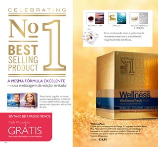 100
Uma combinação única e poderosa de
nutrientes essenciais e antioxidantes
magniﬁcamente benéﬁcos.
ASTAXANTINA ÓMEGA 3 MULTIVITAMÍNICO
E MINERAL
A MESMA FÓRMULA EXCELENTE
– nova embalagem de edição limitada!
Temos tanto orgulho no nosso
sucesso que quisemos mostrá-lo!
O nosso WellnessPack dourado
apenas está disponível até ao ﬁnal
do ano.
GRÁTIS
Cada 4º produto
SINTA-SE BEM. PAGUE MENOS.
Peça mais informações ao seu Assessor
WellnessPack
A dose diária recomendada de Ómega 3, Complexo Sueco de Beleza
Plus, Multivitamínico e Mineral, especialmente concebidos para
promover a sua saúde, resistência e beleza. Disponível em 2
variantes: uma que se adapta aos homens e outra às mulheres.
Contém 21 saquetas.
Cada: €28,95
ቢ
 