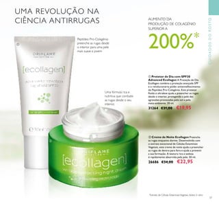 37
CUIDADOSDOROSTO
Peptídeo Pro-Colagénio
preenche as rugas desde
o interior para uma pele
mais suave e jovem
Uma fórmula rica e
nutritiva que combate
as rugas desde o seu
interior.
AUMENTO DA
PRODUÇÃO DE COLAGÉNIO
SUPERIOR A
200%*
*
Extrato de Células EstaminaisVegetais, testes in vitro
UMA REVOLUÇÃO NA
CIÊNCIA ANTIRRUGAS
ባ Creme de Noite Ecollagen Preencha
as rugas enquanto dorme. Desenvolvido com
o extrato excecional de Células Estaminais
Vegetais, este creme de noite ajuda a preencher
as rugas de dentro para fora e ajuda a prevenir
a sua formação. A textura rica e sedosa
é rapidamente absorvida pela pele. 50 ml.
26686 €34,00 €22,95
ቢ Protetor de Dia com SPF30
Advanced Ecollagen A Proteção de Dia
Ecollagen combina a proteção avançada SPF
e o revolucionário poder antienvelhecimento
do Peptídeo Pro-Colagénio. Este protetor
ﬂuido e ultraleve ajuda a preencher as rugas
desde o interior, protegendo a pele das
agressões provocadas pelo sol e pelo
meio-ambiente. 30 ml.
31264 €31,00 €19,95
ቢ
ባ
 