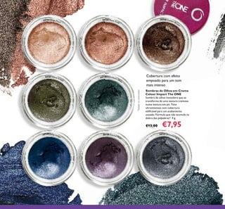 76
30744 Beige Pearl
30745 Rose Gold
30746 Golden Brown
30747 Olive Green
30748 Petroleum Shine
30749 Deep Indigo
30750 Intense Plum
30751 Shimmering Stee
l
Sombras de Olhos em Creme
Colour Impact The ONE
Sombra de olhos inovadora que se
transforma de uma textura cremosa
numa textura em pó. Tons
ultraintensos com cobertura
ediﬁcável para um acabamento
ousado. Fórmula que não acumula na
dobra das pálpebras*. 4 g.
€13,00 €7,95
Cobertura com efeito
empoado para um tom
mais intenso
*
Testadonoconsumidor
 