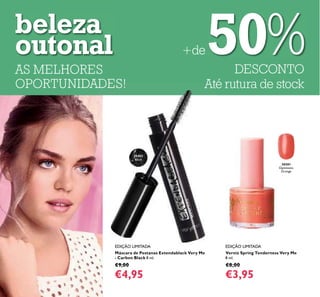 EDIÇÃO LIMITADA EDIÇÃO LIMITADA
30501
Optimistic
Orange
Máscara de Pestanas Extendablack Very Me
- Carbon Black 8 ml.
€9,00
€4,95
AS MELHORES
OPORTUNIDADES!
+de
DESCONTO
Até rutura de stock
beleza
outonal
30462
Black
Verniz Spring Tenderness Very Me
8 ml.
€8,00
€3,95
50%
 