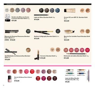 86
30772
Black
Eyeliner Calligraphy Giordani Gold 0,8 ml.
€15,00
Creme CC com SPF 35 Giordani Gold
40 ml.
€23,00
30988
Light
30989
Natural
Corretor Giordani Gold 2 g.
€15,00
31366
Light
31367
Medium
27093
Black
Máscara de Pestanas Panorama Giordani
Gold - Black 8 ml.
27093 €18,00
20779
Baby
Pink
20781
Clover
Haze
20783
Intense
Pink
20782
Nude
Pink
20788
Coral
Red
Verniz Oriﬂame Pure Colour
8 ml.
€10,00
24423
Pastel
Pink
24424
Lavender
Shimmer
24425
Glossy
Taupe
26257
Sheer
Cream
26258
Red
Classic
26259
Ruby
Pink
26260
Berry
Intense
26261
Deep
Plum
Base de Cor Invisible Touch Giordani Gold
30 ml.
€23,00
30426
Natural
Beige
30422
Porcelain
32185 Night Glow 32186 Mocha Loca
32187 Goddess Green 32188 Blue Lagoon
32189ElectricPurple
Lápis de Olhos Double
Trouble Very Me 1,38 g.
€9,00
Delineador de Lábios Giordani Gold 1,6 g.
€13,00
31381
Nude
31382
Coral
31383
Rose
31384
Pink
31385
Red
Lápis de Olhos Giordani Gold 1,8 g.
€14,00
31401
Black
31402
Brown
31403
Charcoal
Grey
31404
Midnight
Blue
Gel Modelador de Sobrancelhas Giordani
Gold 4 ml.
€10,00
31430
Blonde
30992
Frosted
White
30993
Gold
Sparkle
30994
Shimmering
Grey
30995
Crystal
Taupe
30996
Bronzed
Burgundy
Sombra de Olhos em Creme
Luminous Giordani Gold 4,5 g.
€17,00
GIORDANI GOLD
 