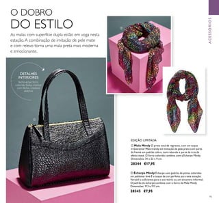 95
ACESSÓRIOS
ቢ Mala Mindy O preto está de regresso, com um toque
irreverente! Mala trendy em imitação de pele preta com parte
da frente em padrão cobra, com rebordo e parte de trás de
efeito mate. O forro colorido combina com a Écharpe Mindy.
Dimensões: 31 x 22 x 9 cm.
28344 €17,95
ባ Écharpe Mindy Écharpe com padrão de pintas coloridas
em poliéster leve.É o toque de cor perfeito para esta estação.
Versátil o suﬁciente para o escritório ou um encontro informal.
O padrão da écharpe combina com o forro da Mala Mindy.
Dimensões: 113 x 113 cm.
28345 €7,95
As malas com superfície dupla estão em voga nesta
estação.A combinação de imitação de pele mate
e com relevo torna uma mala preta mais moderna
e emocionante.
O DOBRO
DO ESTILO
DETALHES
INTERIORES:
fecho-éclair, forro
colorido, bolso interior
com fecho, 2 bolsos
abertos
EDIÇÃO LIMITADA
ቢ
ባ
 