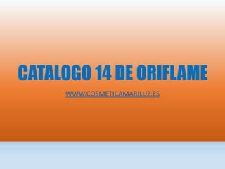 CATALOGO 14 DE ORIFLAME
WWW.COSMETICAMARILUZ.ES
 