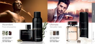 www.orifl ame.com FRAGRANCE 
Puro entusiasmo Vencedor nato 
 
 
 
 
Ascendant Ultimate 
ORIENTAL FOUGÈRE 
CARDAMOMO ESTRAGÃO FAVA-TONCA Â MBAR- 
 Eau de Toilette Ascendant 75 ml. 
10919 €29,00 €19,95 
 Spray Desodorizante 
Antitranspirante Ascendant 150 ml. 
11280 €10,00 €6,95 
AMADEIRADA ESPECIARIAS MARINHA 
-CINZENTO 
PIMENTA DE 
SICHUAN 
AREIA 
QUENTE 
 Eau de Toilette Ultimate 75 ml. 
30095 €29,00 €19,95 
 Spray Desodorizante 
Antitranspirante Ultimate 150 ml. 
30097 €10,00 €6,95 
PARA ELE 
pt 
40 41 
 