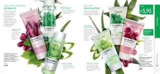 a 
a 
b 
Uma rotina refrescante 
SÓ PARA SI! 
A limpeza da sua pele é 
o passo mais básico e 
provavelmente o mais 
importante da sua 
b 
rotina de beleza – 
independentemente da 
sua idade. Ofereça à sua 
pele um novo começo 
com estas limpezas 
personalizadas. 
Faça mais 
PELA SUA PELE! 
Se usar uma máscara facial 
1-2 vezes por semana, ficará 
surpreendida com a diferença. 
MÁSCARA 
FACIAL DE ARGILA 
Máscara refrescante de dia 
com óleo essencial 
antimicrobiano que limpa e 
purifica os poros e equilibra 
a oleosidade da pele. 
Deixe atuar 
durante 
10 minutos. 
Enxague bem. 
c 
c 
TÓNICO FACIAL 
COM TEA TREE 
Um tónico adstringente eficaz 
para ajudar a atenuar os poros 
e a matificar a pele. 
LIMPEZA 
ESFOLIANTE 
Faz uma esfoliação 
suave enquanto 
limpa as impurezas 
da pele, 
deixando-a suave 
e brilhante. 
a 30126 Tónico Facial com 
Tea Tree Love Nature 
b 30168 Limpeza Esfoliante 
com Uva Love Nature 
c 30144 Gel de Limpeza com 
Aloé Vera Love Nature 
CADA: 
€5,95 
NOVO 
GEL DE LIMPEZA 
Com Aloé Vera para 
acalmar e refrescar a sua 
pele ao mesmo tempo que 
a limpa. 
MÁSCARA EM GEL 
Hidrata, refresca e ajuda a 
melhorar os sinais de fadiga. 
Aplique uma camada espessa, 
deixe atuar durante 10 minutos 
e enxague bem. 
MÁSCARA 
PEEL-OFF 
MÁSCARA 
PEEL-OFF 
Remove as células 
mortas, para uma 
pele saudável, suave 
e radiante. Deixe 
atuar durante 
20 minutos ou até 
secar totalmente. 
No final, retire como 
se de uma película 
se tratasse. 
Cada: 
Máscaras Faciais 
50 ml 
a 30154 Máscara Facial de 
Argila com Tea Tree 
Love Nature 
b 30169 Máscara Peel-Off 
com Uva Love Nature 
c 30148 Máscara em Gel 
com Aloé Vera Love Nature 
Cada: 
€12,00 
€9,00 
www.oriflame.pt NATUREZA 
94 95 
 