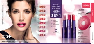 30980 
Spectacular 
Nude 
30981 
Ravishing 
Rose 
30982 
Sublime 
Pink 
30983 
Striking 
Coral 
30984 
Amazing 
Berry 
30985 
Stunning 
Clover 
30986 
Explosive 
Pink 
30987 
Dazzling 
Plum 
30983 Striking Coral 
30984 Amazing Berry 
30985 Stunning Clover 
128 
I novação NOVO 
Triple Core – 
1º do Mundo 
LÁBIOS 
PERFEITOS 
BATOM 
3 EM 1 
Exterior: 
COR intensa 
Meio: 
BRILHO intenso 
Interior: 
CUIDADO 
suavizantes 
MULTIBENEFÍCIOS – 
NÓS PENSAMOS EM SI 
BELEZA TODOS OS DIAS – BATOM TRIPLE CORE 
Novas PÉROLAS 
ULTRABRILHANTES 
refl etem a luz para um 
deslumbrante efeito 
espelhado 
PIGMENTOS e 
pérolas 
surpreendentes para 
dar cor aos seus lábios 
Com a sumptuosa 
mistura de 
MANTEIGA DE 
KARITÉ e ÓLEO 
BOTÂNICO para 
lábios suavizados e 
hidratados 
www.orifl ame.pt PROMOÇÃO 
129 
A Modelo está a usar: Batons Triple Core The ONE 30984 Amazing Berry , Corretor 
EverLasting The ONE 31166 Light Nude , Sombras de Olhos em Creme Colour Impact The ONE 
30744 Beige Pearl . 
Batons Triple Core The ONE Os 
Batons Triple Core combinam cores 
vibrantes, brilho cuidado nutritivo numa só 
passagem. O impacto da cor e uma 
hidratação que dura o dia inteiro aliados ao 
acabamento brilhante que defi ne a forma dos 
lábios. 4 g. 
€15,00 €9,95 
 