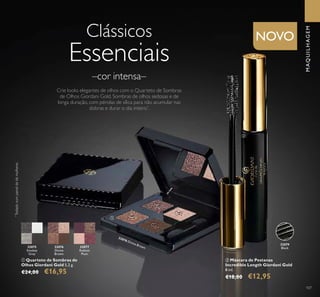 32075
Smokey
Grey
32076
Divine
Brown
32077
Radiant
Plum
32079
Black
32076 Divine Brown
MAQUILHAGEM
Clássicos
Essenciais
Crie looks elegantes de olhos com o Quarteto de Sombras
de Olhos Giordani Gold. Sombras de olhos sedosas e de
longa duração, com pérolas de sílica para não acumular nas
dobras e durar o dia inteiro*
.
–cor intensa–
ቢ Quarteto de Sombras de
Olhos Giordani Gold 5,2 g.
€24,00 €16,95
ባ Máscara de Pestanas
Incredible Length Giordani Gold
8 ml.
€18,00 €12,95
*
Testadonumpainelde66mulheres
ቢ
ባ
107
NOVO
 