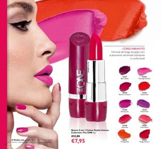 32237
Berry Blast
32240
Rose Ray
32244
Vivid Violet
32246
Rouge Attract
32239
Daring Lilac
32245
Coral BurstRose Ray
32241
Orange Pop
32242
Flamingo Fuchsia
32238
Electric Crimson
32243
Sunset Red
32240RoseRay
112
Batom 5 em 1 Colour Stylist Intense
Collection The ONE 4 g.
€12,00
€7,95
CORESVIBRANTES
Fórmula de longa duração com
acabamento semimate hidratante
e confortável.
A Modelo está a usar: Batom 5 em 1 Colour Stylist
Intense CollectionThe ONE 32242 Flamingo Fuchsia.
 