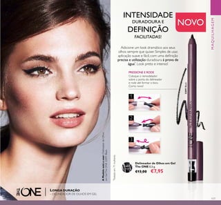 32091Black
117
1
2
3
Delineador de Olhos em Gel
The ONE 0,5 g.
€13,00 €7,95
PRESSIONE E RODE
Coloque o remodelador
sobre a ponta do delineador
e rode até formar o bico.
Como novo!
INTENSIDADE
DURADOURA E
DEFINIÇÃO
FACILITADAS!
32091
Black
AModeloestáausar:DelineadordeOlhos
emGelTheONE32091Black.
MAQUILHAGEM
LONGA DURAÇÃO
– DELINEADOR DE OLHOS EM GEL
NOVO
*
Testadoem71mulheres
Adicione um look dramático aos seus
olhos sempre que quiser. Simples de usar,
aplicação suave e fácil, com uma deﬁnição
precisa e utilização duradoura à prova de
água*
. Look preto e intenso!
 