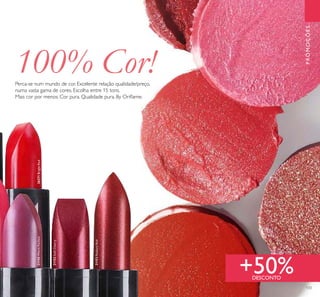 133
21145WarmFuchsia
21152SoftCherry
21153RadiantRed
26271BrightRed
+50%DESCONTO
PROMOÇÕES
100% Cor!Perca-se num mundo de cor. Excelente relação qualidade/preço,
numa vasta gama de cores. Escolha entre 15 tons.
Mais cor por menos. Cor pura. Qualidade pura. By Oriﬂame.
 