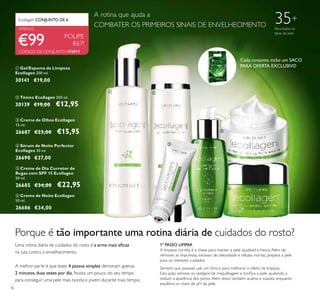 ቢ ባ
ቤ
ብ
ቦ
ቧ
36
ቤ Creme de Olhos Ecollagen
15 ml.
26687 €23,00 €15,95
ቧ Creme de Noite Ecollagen
50 ml.
26686 €34,00
ብ Sérum de Noite Perfector
Ecollagen 30 ml.
26690 €37,00
ባ Tónico Ecollagen 200 ml.
30139 €19,00 €12,95
ቢ Gel/Espuma de Limpeza
Ecollagen 200 ml.
30141 €19,00
POUPE
€67!
ቦ Creme de Dia Corretor de
Rugas com SPF 15 Ecollagen
50 ml.
26685 €34,00 €22,95
35+
Para todos os
tipos de pele
CÓDIGO DE CONJUNTO: 476911
Cada conjunto inclui um SACO
PARA OFERTA EXCLUSIVO
€99
Porque é tão importante uma rotina diária de cuidados do rosto?
Uma rotina diária de cuidados do rosto é a arma mais eﬁcaz
na luta contra o envelhecimento.
A melhor parte é que estes 4 passos simples demoram apenas
2 minutos,duas vezes por dia. Invista um pouco do seu tempo
para conseguir uma pele mais bonita e jovem durante mais tempo.
1º PASSO. LIMPAR
A limpeza correta é a chave para manter a pele saudável e fresca.Além de
remover as impurezas, excesso de oleosidade e células mortas, prepara a pele
para os restantes cuidados.
Sempre que possivel, use um tónico para melhorar o efeito da limpeza.
Esta ação remove os vestígios de maquilhagem e toniﬁca a pele, ajudando a
reduzir a aparência dos poros.Além disso, também acalma e suaviza, enquanto
equilibra os níveis de pH da pele.
Ecollagen CONJUNTO DE 6
APENAS
A rotina que ajuda a
COMBATER OS PRIMEIROS SINAIS DE ENVELHECIMENTO
 