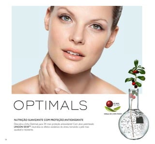 38
NUTRIÇÃO SUAVIZANTE COM PROTEÇÃO ANTIOXIDANTE
Descubra a linha Optimals para 3X mais proteção antioxidante! Com ativo patenteado
LINGON 50:50TM
, neutraliza os efeitos oxidativos do stress, tornando a pele mais
saudável e resistente.
 