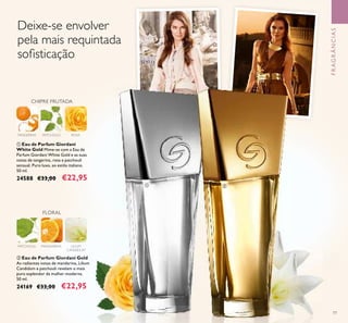 77
FRAGRÂNCIAS
CHIPRE FRUTADA
ROSATANGERINA PATCHOULI
ባ Eau de Parfum Giordani Gold
As radiantes notas de mandarina, Lilium
Candidum e patchouli revelam o mais
puro esplendor da mulher moderna.
50 ml.
24169 €33,00 €22,95
ቢ Eau de Parfum Giordani
White Gold Mime-se com a Eau de
Parfum Giordani White Gold e as suas
notas de tangerina, rosa e patchouli
sensual. Puro luxo, ao estilo italiano.
50 ml.
24588 €33,00 €22,95
FLORAL
PATCHOULI MANDARINA LILIUM
CANDIDUM
Deixe-se envolver
pela mais requintada
soﬁsticação
ባቢ
 
