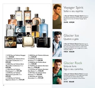 88
ቢ 21707 Eau de Toilette Voyager
75 ml. €29,00
ባ 30058 Eau de Toilette Citrus
Tonic Men's Collection 75 ml.
€29,00
ቤ 30059 Eau de Toilette Dark
Wood Men´s Collection 75 ml.
€29,00
ብ 19639 Eau de Toilette
Flamboyant 75 ml. €31,00
ቦ 25396 Eau de Toilette
Midsummer para Ele 75 ml.
€29,00
ቧ 31288 Eau de Toilette
Signature Zoom 75 ml. €31,00
ቨ 30095 Eau de Toilette Ultimate
75 ml. €29,00
ቩ 21559 Eau de Toilette
Architect 75 ml. €36,00
ቪ 25488 Eau de Toilette Rival
75 ml. €29,00
ቫ 17328 Eau de Toilette Giordani
Man 75 ml. €36,00
ቭ 31199 Eau de Toilette Giordani
Man Notte 75 ml. €36,00
ቮ 30173 Eau de Toilette Eclat
Homme 75 ml. €34,00
ቯ 10919 Eau de Toilette
Ascendant 75 ml. €31,00
ባ Eau de Toilette Glacier Ice Deixe que as
notas intensas e frescas da Eau de Toilette Glacier
Ice o leve a ultrapassar barreiras. Limão verde
revigorante funde-se com a tangerina e o cedro
masculino. 100 ml.
19854 €26,00
ቢ Eau de Toilette Voyager Spirit Liberte o
seu espírito aventureiro com as notas marinhas e
especiarias da a Eau de Toilette Voyager Spirit.
75 ml.
25490 €29,00
ቤ Eau de Toilette Glacier Rock A emoção
do desaﬁo impulsiona-o, e as revigorantes notas
cítricas da Eau de Toilette Glacier Rock
encorajam-no a ultrapassar os seus limites.
100 ml.
31145 €26,00
Quebre o gelo
Glacier Ice
Sinta-se livre.
Siga o seu caminho.
Glacier Rock
Solte o seu espírito
Voyager Spirit
ቢ
ባ ቤ
ብ
ቦ
ቧ
ቨ
ቩ
ቪ
ቫ
ቭ
ቮ
ቯ
 