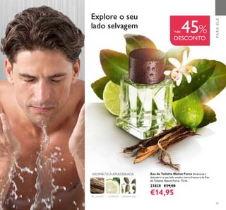91
PARAELE
Explore o seu
lado selvagem
COMBAVA CARDAMOMOPAU SANTO
AROMÁTICA AMADEIRADA Eau de Toilette Native Force Atreva-se a
descobrir o seu lado oculto com a frescura da Eau
de Toilette Native Force. 75 ml.
23828 €29,00
€14,95
+de 45%
DESCONTO
 