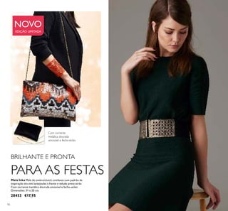 96
Mala Inka Mala de ombro/clutch cintilante com padrão de
inspiração inca em lantejoulas à frente e veludo preto atrás.
Com corrente metálica dourada amovível e fecho-eclair.
Dimensões: 31 x 20 cm.
28453 €17,95
BRILHANTE E PRONTA
PARA AS FESTAS
Com corrente
metálica dourada
amovível e fecho-éclair.
NOVO
EDIÇÃO LIMITADA
 