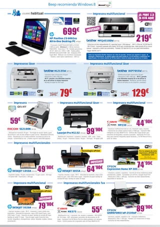 Beep recomienda Windows 8

                        USUARIO        habitual                                                                                          Impresora multifuncional                                                   ¡EL PRINT 3.0
                                                                                                                                                                                                                    YA ESTÁ AQUÍ!




                                                  58
                                                       23 cm
                                                    ,4
                                                         ”
                                                                                         699                   €               ¡NOVEDAD!

                                                                      HP Pavilion 23-b002es
                                                                      All-in-One Desktop PC HP5687
                                                                      - Procesador Intel® Pentium® G645 a 2.9 GHz
                                                                                                                                                 MFCJ4510DW BRT799                                             219€
                                                                                                                               - Cartuchos de tinta independientes XL capacidad hasta 1.200 páginas* - Wi-Fi y Ethernet 10/100 BaseTX
                                                                      3 MB de caché - Windows 8 - 4 GB de memoria              - Wi-Fi Direct - Impresión apaisada ultra rápida, 20/18 ppm comparable láser, hasta tamaño A3 en ranura
                                                                      RAM DDR3 - Disco duro 1 TB - Pantalla panorámica         manual - Impresión a doble cara automática - Pantalla LCD táctil de 9,3 cm con panel electroestático
                                                                      HD 23” (58,4 cm) 1.920 x 1.080 - Tarjeta gráfica         *Según ISO/IEC 24711
                                                                      NVIDIA® GeForce® 610M 1 GB - Grabadora DVD
                                                                      Super Multi - Webcam con micrófono incorporado              Todos los dispositivos Brother disponen de 3 años de garantía, siempre que registres tu equipo, de
                                                                      - Teclado y ratón óptico inalámbricos - USB 3.0             impresión o digitalización, en nuestra página web www.brother.es, en los términos y condiciones allí
                                                                                                                                  especificados, en el plazo máximo de 45 días desde la fecha de compra que aparece en la factura.



          Impresoras láser                                                                                                          Impresora multifuncional láser

                                                                              HL2135W BRT731                                                                                                       DCP7055W BRT775
                                                            - Impresora láser monocromo 20 ppm                                                                                   - Multifuncional láser monocromo 20 ppm
                                                            - Resolución 2.400 x 600 ppp                                                                                         - Resolución 2.400 x 600 ppp - Wi-Fi, permite
                                                            - Wi-Fi, permite a los diferentes usuarios                                                                           a los diferentes usuarios de la red utilizar la
                                                            de la red utilizar la misma impresora                                                                                misma impresora - Multitarea, permite realizar
                                                            - Bandeja de papel de 250 hojas                                                                                      más de una tarea a la vez (imprimir y escanear)




                                                                     109€            79€                                                                                              169€              129€
          Impresora                                                                  Impresora multifuncional láser                                                       Impresora multifuncional




    59€                                                                                                                                                                           MP230 CA2316                  44’90€
                                                                                                                               99          ’90€
                   SG2100N RIC105                                                                                                                               - Impresora multifuncional todo en uno, impresión copia y escaneo
                                                                                                                                                                - Impresiones de calidad superior hasta a 4.800 ppp - Impresión Web
- Velocidad de impresión 29 ppm - Tecnología de secado rápido Liquid             LaserJet Pro M1132 HP4449                                                      inteligente con Easy-WebPrint EX - Software My Image Garden para
Gel de Ricoh: color de alta calidad en papel normal - Modalidad ECOnomy                                                                                         impresión de fotografías y escaneo avanzados - Aplicación Print Your
Colour - Respetuosa con el medio ambiente: funciones de ahorro de                - Multifunción (impresora / copiadora / escáner) - B/N - Láser - Copia         Days para imprimir fotografías desde Facebook y Full HD Movie Print a
energía - Conectividad en red - ¡Puedes imprimir hasta 600 páginas!              (hasta): 18 ppm - Impresión (hasta): 18 ppm - 150 hojas - Hi-Speed USB         partir de vídeos

          Impresoras multifuncionales

                                                                                                                       Tecnología ePrint                                                                            Por la compra de esta
                                                                                                                                                                                                                    impresora, ¡EPSON te
                                                                                                                                                                                                                      reembolsa 10€!
                                                                                                                                                                                                                           Más info en:
                                                                                                                                                                                                                      www.epson.es/reembolso


                                                                                                                                     ¡NOVEDAD!
                                                                                                                                                                                                                 74’99€
        DESKJET 1050A HP5100                     49’90€
- Impresión (hasta): 16 ppm (monocromo) / 12 ppm (color) - 60 hojas
                                                                                        DESKJET 3055A HP5627                   64’90€
                                                                                 - Imprime, escanea y copia - Wi-Fi - Velocidad de impresión: negro (ISO)
                                                                                                                                                                Expression Home XP-305 EP1165
                                                                                                                                                                - Impresora, escáner y copiadora - Imprime de forma inalámbrica desde
                                                                                                                                                                smartphones y tablets - Compatible con AirPrint y Google Cloud Print
- Hi-Speed USB - Exploración 1.200 ppp                                           hasta 5.5 ppm; color (ISO) hasta 4 ppm - Soportes de papel: bandeja de         - Resolución 5.760 x 1.440 ppp - Cartuchos de tinda independientes,
                                                                                 entrada 60 hojas; bandeja de salida 25 hojas                                   disponibles en tamaño XL

         Impresora multifuncional                                                          Impresoras multifuncionales fax

                                         Tecnología ePrint
                                                                                                                                            FAX                                                                       FAX
                                                    ¡NOVEDAD!

        DESKJET 3520A HP5583                       79’90€
- Imprime, escanea y copia - Wi-Fi - Impresión y copia a doble cara                              MX375 CA2230                          55           €                                                           89’90€
automática - Velocidad de impresión: negro (ISO) hasta 8 ppm; color                                                                                             WORKFORCE WF-2530WF EP1240
(ISO) hasta 7.5 ppm - Soportes de papel: bandeja de entrada 80 hojas;            - Multifunción 4 en 1: impresión, fax, escáner y copiadora - FAX SUPER
bandeja de salida 15 hojas - Tipos de papel: papel (inyección tinta,             G3: 33,6 kbps - ADF: alimentador automático de documentos de 30                - Impresora, escáner, copiadora y fax - Impresión inalámbrica
normal, fotográfico), transparencias, sobres, etiquetas, tarjetas, índices,      hojas - Impresión Full HD Movie Print de vídeos grabados con cámaras           - Resolución 5.760 x 1.440 ppp - Pantalla LCD monocromo x2 líneas
presentación...                                                                  Canon - Control preciso de la impresión web con Easy-WebPrint EX               - Cartuchos de tinta independientes
 