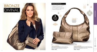 DICA DE ESTILO: 
Continue a brilhar com a tendência 
metalizada! Os acessórios de 
estrutura maleável em tom bronze 
são o complemento elegante para 
vestuário de qualquer cor. 
O presente 
perfeito para 
uma amiga 
trendy! 
 
 
www.orifl ame.pt ACESSÓRIOS 
DETALHES 
INTERIORES: 
fecho-éclair, 
bolsos interiores, 
um deles com 
fecho-éclair 
EDIÇÃO LIMITADA EDIÇÃO LIMITADA 
 Mala Hobo Metallic Mala hobo de imitação de pele bronze 
metalizado, com painel trabalhado à frente. Fecha com fecho-éclaire. 
Bolsos interiores. Dimensões: 27,5 x 32,5 x 10 cm. 
27925 €24,95 
 Bolsa Hobo Metallic Bolsa em imitação de pele, em 
bronze metálico, com um detalhe central com efeito de onda. 
Fecho em mola magnética. Dimensões: 19 x 4,8 x 10 cm. 
27926 €9,95 
BRONZE 
DIVINAL 
34 35 
 