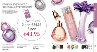  
 
 
48 
 Eau de Parfum Volare Delicada, 
sensual e romântica, a Eau de Parfum Volare 
é uma nova interpretação desta icónica fl or, 
numa fusão mais suave e contemporânea de 
folhas de violeta, pétalas de rosa e couro. 
50 ml. 
30025 €29,00 
 Eau de Toilette Vivacity Cheia de vida 
e de alegria, a Eau de Toilette Vivacity, com o 
seu aroma fl oral, é a essência da mulher 
espontânea e independente. 50 ml. 
25401 €29,00 
 Eau de Toilette Muse As notas de 
folhas verdes misturam-se com a delicada 
violeta para um bouquet encantador. Entre no 
mundo dos sonhos com a Eau de Toilette 
Muse. 50 ml. 
21671 €29,00 
www.orifl ame.pt FRAGRÂNCIAS 
49 
FLORAL ROSA VIOLETA BOUQUET FLORAL BOUQUET FLORAL 
FOLHAS DE 
VIOLETA 
PÉTALAS DE 
ROSA 
COURO TORANJA 
ROSA 
FLOR DE 
LARANJEIRA 
VETIVER FOLHAS 
VERDES 
VIOLETA ALMÍSCAR 
Atrativa, sonhadora e 
destinada a impressionar ! 
Descubra três das nossas mais 
procuradas fragrâncias este Natal para 
si ou para oferecer como presente. 
+ de 45% DESCONTO! 
1 por €19,95 
2 por €34,95 
3 por 
€ 43,95 
 