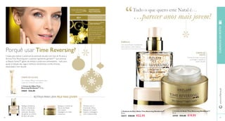  
Tudo o que quero este Natal é… 
…parecer anos mais jovem! 
 
 
66 
 Creme de Olhos Time 
Reversing SkinGenist™ 15 ml. 
24665 €26,00 
Creme de noite rico para 
prolongar a aparência 
jovem da pele 
“ 
Um concentrado revitalizante 
para reparar a pele madura 
45+ PARA PELE MADURA 
ROTINA PARA UMA PELE MAIS JOVEM: 
www.orifl ame.pt CUIDADOS DO ROSTO 
67 
 Creme de Noite Time Reversing SkinGenist™ 
50 ml. 
24184 €35,00 €19,95 
 Essência de Dia e Noite Time Reversing SkinGenist™ 
30 ml. 
24217 €38,00 €22,95 
FORTALECE A 
PELE MADURA 
Porquê usar Time Reversing? 
Criada para reativar o potencial da juventude da pele com mais de 45 anos, a 
fórmula Time Reversing tem o potente ingrediente genisteinSOY que estimula 
os Beauty Genes™ (genes de beleza) e poderosos antioxidantes – tudo para 
ajudar à redução das rugas e melhorar visivelmente o brilho, fi rmeza, 
elasticidade e tom da pele. 
CREME DE OLHOS 
Um cuidado lifting e refi rmante para 
a pele do contorno dos olhos. 
ESSÊNCIA 
CREME DE 
NOITE 
Esta fórmula avançada 
ajuda a reverter os sinais 
de envelhecimento, para 
que acorde com uma 
pele mais brilhante, 
fi rme e com aspeto mais 
jovem, que irradia 
energia. 
Aplique a Essência 
de Dia e Noite em 
todo o rosto duas 
vezes por dia antes 
de aplicar os cremes 
de dia e de noite. 
Aplique o Creme de 
Dia ou de Noite 
com suaves 
massagens no rosto 
e pescoço. 
Termine com o 
Creme de Olhos. 
Aplique em suaves 
toques e massagens 
com o dedo anelar. 
 