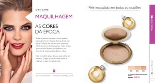 26516 
Light 
26517 
Natural 
26518 
Medium 
26517 Natural 
www.orifl ame.pt 
79 
Pó Compacto Age Defying Giordani 
Gold 7 g. 
€20,00 €12,95 
MAQUILHAGEM 
AS CORES 
DA ÉPOCA 
Todos queremos parecer o nosso melhor, 
especialmente em épocas festivas. É por isso 
que a Orifl ame lhe oferece uma vastíssima 
oferta de tons e texturas para o rosto - bases 
que suavizam, blushes que brilham e um 
arco-íris de cores para os lábios e olhos. 
Não há melhor altura do ano para brilhar em 
eventos. Chegou a sua altura de brilhar e 
estamos cá para torná-la bonita! 
OS SEUS SONHOS – A NOS SA INSPIRAÇÃO™ 
Pele imaculada em todas as ocasiões 
MAQUILHAGEM 
 