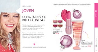 30947 
Brilliant Pink 
30948 
Shiny Haze 
30949 
Vibrant Raspberry 
30949 Vibrant Raspberry 
30950 
Glam Nude 
 
 
www.orifl ame.pt JOVEM 
OS SEUS SONHOS – A NOS SA INSPIRAÇÃO™ 
EDIÇÃO LIMITADA 
 Batons Soft & Shine Lip 
Addict Very Me Batom perlado 
com Vitamina E. 4 g. 
€8,00 €3,95 
 Bálsamo de Lábios Incredibalm 
Very Me Esqueça os lábios secos! Este 
bálsamo, enriquecido com Vitamina E e 
Óleo de Jojoba, suaviza os seus lábios e 
dá-lhes um pouco de cor. 8 ml. 
20396 €7,00 €3,45 
JOVEM 
MUITA ENERGIA E 
BRILHO FESTIVO 
Não deixe que o inverno lhe roube o espirito 
colorido e festivo. É fascinante o que uns 
toques de cor podem fazer pelo seu humor 
(já para não falar do seu look!). 
Por isso, atreva-se a derrotar o cinzento e 
inspire quem o rodeia a fazer o mesmo, com 
lábios que brilham, olhos que surpreendem e 
divertidas unhas com alegria natalícia! 
Perfeito debaixo da árvore de Natal - ou nos seus lábios! 
HIDRATA 
107 
 