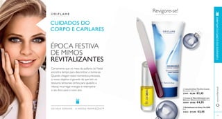  
 
 
www.orifl ame.pt CUIDADOS DO CORPO E CAPILARES 
OS SEUS SONHOS – A NOS SA INSPIRAÇÃO™ 
 Lima de Unhas The One Crystal 
Dimensões: 13,5 x 1,2 cm. 
27441 €3,00 €1,45 
 Creme de Mãos Hidratante com 
Silicone e Glicerina Incredible 75 ml. 
30909 €9,00 €4,95 
 Revitalizante de Unhas The ONE 
8 ml. 
31033 €11,00 €5,95 
125 
CUIDADOS DO 
CORPO E CAPILARES 
ÉPOCA FESTIVA 
DE MIMOS 
REVITALIZANTES 
Certamente que no meio da azáfama do Natal 
encontra tempo para descontrair e mimar-se. 
Quando chegam esses momentos preciosos, 
o nosso objetivo é garantir de que tem os 
tesouros sensoriais certos para ajudá-lo a 
relaxar, recarregar energias e retemperar 
o seu foco para o novo ano. 
Revigore-se! 
 