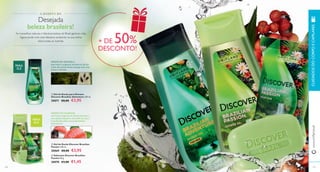 beleza brasileira! 
diária todas as manhãs. + DE 50% 
As maravilhas naturais e fabulosa beleza do Brasil ganham vida. 
Agora pode viver este fabuloso ambiente na sua rotina 
 
 
 
138 
www.orifl ame.pt CUIDADOS DO CORPO E CAPILARES 
A DÁDIVA DA 
Desejada 
AROMA DO GUARANÁ: 
este fruto, originário do Brasil, pertence a 
uma planta trepadeira da família do ácer, e 
é conhecido pelas suas propriedades 
estimulantes. 
PARA 
ELA 
AROMA DA GRAVIOLA: 
este fruto é originário da América do Sul 
e tem um aroma cítrico amargo com uma 
textura cremosa. 
PARA 
ELE 
139 
 Gel de Duche para Homem 
Discover Brazilian Adventure 250 ml. 
30071 €8,00 €3,95 
 Gel de Duche Discover Brazilian 
Passion 250 ml. 
30069 €8,00 €3,95 
 Sabonete Discover Brazilian 
Passion 90 g. 
30070 €3,00 €1,45 
DESCONTO! 
 