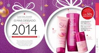  
 
 
152 
www.orifl ame.pt PROMOÇÃO 
153 
Excelentes Produtos. Oportunidades 
Imbatíveis. Presentes Inesquecíveis! 
O MAIS DESEJADO 
2014 
para o Natal 
CREME DE MÃOS, CREME DE DUCHE E DESODORIZANTE SILK 
BEAUTY 
Mime os seus sentidos com os aromas delicados 
e fl orais opulentas das Proteínas de Seda e dos 
Extratos de Orquídea, enquanto estes protegem, 
suavizam e limpam gentilmente a sua pele. 
É a única forma de começar o dia! 
SILKY SKIN 
COM FANTÁSTICO 
DESCONTO! 
 Creme de Mãos Silk Beauty 
(Tamanho Jumbo) 150 ml. 
21612 €13,00 €5,95 
 Creme de Duche Silk Beauty 
200 ml. 
21460 €11,00 €4,95 
 Deo Roll-On Antitranspirante 
24H Silk Beauty 50 ml. 
21462 €8,00 €3,95 
Cuidado suave 
para umas axilas 
suave e frescas 
durante todo o dia! 
Mãos suaves 
com a seda, 
mesmo no 
inverno! 
Espuma luxuriante, com uma 
fragrância atrativa que dura até 
muito depois de sair do duche. 
+ DE 50% 
DESCONTO 
 