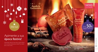 PRESENTES DE 
ÚLTIMA HORA: ATÉ 50% 
 
 
16 
www.orifl ame.pt PROMOÇÃO 
17 
NOVO 
EDIÇÃO LIMITADA 
RASPE SOBRE 
O FRASCO 
 Creme de Mãos com Maçã e Canela 
Creme de mãos hidratante com maçã e canela. 75 ml. 
30894 €7,00 €3,45 
 Sabonete com Maçã e Canela 
Sabonete diário com maçã e canela. 75 g. 
30895 €3,00 €1,95 
Apimente a sua 
época festiva! 
Haverá algo melhor do que entrar na época festiva 
com os aromas tradicionais do Natal? Puro deleite 
para o corpo e alma. 
DESCONTO 
 