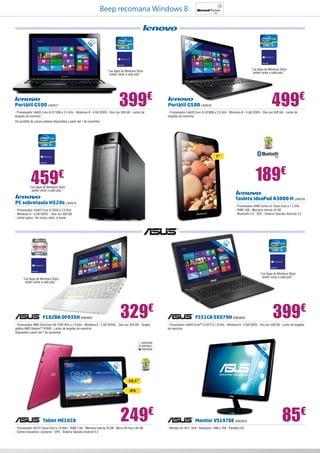 Beep recomana Windows 8

39

”
,6
15 ED cm
L ,6

,6”
15 ED m
c
L
,6

39

“Les Apps de Windows Store
poden variar a cada país.”

“Les Apps de Windows Store
poden variar a cada país.”

399€

Portàtil G500 LNV517

- Processador Intel® Core i3-3110M a 2.4 GHz - Windows 8 - 4 GB DDR3 - Disc dur 500 GB - Lector de
targetes de memòria

499€

Portàtil G500 LNV519

- Processador Intel® Core i5-3230M a 2.6 GHz - Windows 8 - 4 GB DDR3 - Disc dur 500 GB - Lector de
targetes de memòria

Els portàtils de Lenovo estaran disponibles a partir del 7 de novembre

7”

189€

459

€

“Les Apps de Windows Store
poden variar a cada país.”

Tauleta IdeaPad A3000-H LNV518

PC sobretaula H520s LNV514

- Processador ARM Cortex A7 Quad Core a 1.2 GHz
- RAM 1GB - Memòria interna 16 GB
- Bluetooth 4.0 - GPS - Sistema Operatiu Android 4.2

- Processador Intel® Core i5-3330 a 3.0 GHz
- Windows 8 - 4 GB DDR3 - Disc dur 500 GB
- Unitat òptica - No inclou ratolí, ni teclat.

15
L ,6”

25

”
,1
10 ED cm
L ,7

E
39 D
,6
cm

“Les Apps de Windows Store
poden variar a cada país.”

“Les Apps de Windows Store
poden variar a cada país.”

329€

F102BA-DF035H ASK3051

- Processador AMD Dual-Core A4-1200 APU a 1.0 GHz - Windows 8 - 2 GB DDR3L - Disc dur 320 GB - Targeta
gràfica AMD Radeon™ 8180G - Lector de targetes de memòria
Disponible a partir del 7 de novembre

399€

F551CA-SX079H ASK3059

- Processador Intel® Core™ i3-3217U 1.8 GHz - Windows 8 - 4 GB DDR3 - Disc dur 500 GB - Lector de targetes
de memòria

4

”
,5
15 ED cm
L 7

ASK3056
ASK3057
ASK3058

25

”
,1
10 ED cm
L ,7

10,1”
IPS

Tablet ME102A

249€

- Processador AS101 Quad-Core a 1.6 GHz - RAM 1 GB - Memòria interna 16 GB - Micro SD fins a 64 GB
- Càmera davantera i posterior - GPS - Sistema Operatiu Android 4.2

Monitor VS197DE ASK2819
- Monitor de 18,5” 16:9 - Resolució: 1366 x 768 - Pantalla LED

85€

 