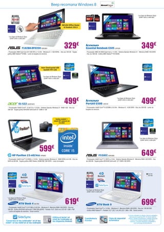 Beep recomana Windows 8

1
39 5,6
,6
”
cm

25

”
,1
10 ED cm
L ,7

“Les Apps de Windows Store
poden variar a cada país.”

INCLOU Office Home
& Student 2013

“Les Apps de Windows Store
poden variar a cada país.”

329€

F102BA-DF035H ASK3061

- Processador AMD Dual-Core A4-1200 APU a 1.0 GHz - Windows 8 - 2 GB DDR3L - Disc dur 320 GB - Targeta
gràfica AMD Radeon™ 8180G - Lector de targetes de memòria

1

- Processador AMD A4-5000 Quad Core a 1.5 GHz - Sistema Operatiu Windows 8.1 - Memòria RAM 4 GB DDR3
- Disc dur 500 GB - Gràfica AMD Radeon™ HD 8330G

,6”
15 ED cm
L ,6

Acer CineCrystal LED
backlit TFT LCD

5,6
HD
13 LED ”
66
x7
68

349€

Essential Notebook G505 LNV530

39

“Les Apps de Windows Store
poden variar a cada país.”

499

€

E1-522 ACER1872

- Processador Intel® Core™ i3-3217U a 1.8 GHz - Sistema Operatiu Windows 8 - RAM 4 GB - Disc dur
500 GB - Targeta gráfica NVIDIA® GeForce® GT 720M d’1 GB

“Les Apps de Windows Store
poden variar a cada país.”

Portàtil G500 LNV519

499€

- Processador Intel® Core™ i5-3230M a 2.6 GHz - Windows 8 - 4 GB DDR3 - Disc dur 500 GB - Lector de
targetes de memòria

cm

39

,6

15

,6”

1
W 5,

6
39 LE ”
,6 D
cm

Inclou maletí +
ratolí HP valorat en
34,90€

“Les Apps de Windows Store
poden variar a cada país.”

599€

649€

F550CC ASK3060

HP Pavilion 15-n024ss HP6090
- Processador Intel® Core™ i5-4200U a 1,6 GHz - Sistema operatiu Windows 8 - RAM DDR3L de 4 GB - Disc dur
SATA de 500 GB - Targeta gràfica AMD Radeon HD8670M 1GB DDR3 - Lector de targetes

- Processador Intel® Core™ i7-3537U a 2 GHz - Sistema Operatiu Windows 8 - Memòria RAM 4 GB DDR3 	- Disc
dur 500 GB - Targeta gràfica NVIDIA® GeForce® GT 720M 2 GB DDR3

”
,3
13 ED cm
L ,7

,
39

33

,6”
15 ED cm
L 6

SA1761
SA1762

“Les Apps de Windows Store
poden variar a cada país.”

“Les Apps de Windows Store
poden variar a cada país.”

ATIV Book 4 SA1764

619€

- Processador Intel® Core™ i3-3110M a 2.40 GHz - Windows 8 - Memòria RAM 4 GB DDR3 - Disc dur
500 GB - Gràfica NVIDIA® GeForce® 710M 2GB gDDR3 - Pantalla 15,6” (39,6 cm) LED HD 1.366 x 768
- Lector de targetes de memòria - Teclat numèric

699€

ATIV Book 9

- Processador Quad Core™ a 1.4 GHz - Windows 8 - Memòria RAM 4 GB DDR3 - Disc dur 128 GB SSD
- Gràfica AMD Radeon™ - Pantalla 13,3” (33,7 cm) HD LED 1.366 x 768 - Teclat numèric
El terme ordinador es refereix a tots els ordinadors
Samsung de la gamma ATIV. 2El terme mòbil es
refereix a aquells smartphones o tauletes Samsung
Android amb Sistema Operatiu Jeally Bean i
superiors. Consulta dispositius compatibles a
www.samsung.com/es/sidesync

1

Converteix el teu ordenador1 en el teu
mòbil2 i el teu mòbil en el teu ordinador

Utilitza el teclat i el
ratolí de l’ordinador al
teu dispositiu Android

Transferència
d’arxius

Còpia de seguretat
automàtica

 