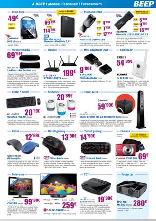 Troba la teva botiga BEEP més propera a www.beep.es
Ordinador sobretaula

Software
MILLORA EL TEU EQUIP

,
50

399

- Resolució: 1.600 x 900p

79,99€ 99,99

Sense PC/Mac:

€

INN25422

€

Instal·la-ho fins a en 5 PCs/Tauletes Windows 8
/ Macs + 5 Smartphones Android o iPhone.

MILLORA EL TEU EQUIP

€

*Oferta limitada a 100 unitats

49€

69
114’99€

G3220 INN15421

- Processador Intel® Pentium® G3220 a 3.0 GHz 3 MB de cau - Placa Base Gigabyte
amb xipset Intel® H81 i USB 3.0 - 4 GB RAM DDR3 - Disc dur de 500 GB S-ATA 	
- Gravadora DVD Dual doble capa - Lector de targetes de memòria - Teclat i ratolí

2 TB

500 GB

INN25424

3 LLICÈNCIES
+ UTILITIES EDIC.
PLATÍ

Disc dur extern
Elements Portable 2,5”
- Senzill i portàtil - USB 3.0 i USB 2.0

HD multimèdia

2 EQUIPS

34

’95€
PS137

3 EQUIPS

59

’95€
PS138

100-101esm Desktop PC HP6147

399€

- Processador AMD Dual-Core E1-1500 a 1,48 GHz - Memòria DDR3 de 4 GB (1 x 4 GB), 2 DIMM - Monitor LED
Compaq LV2011q de 50,8 cm (20 polzades) - Disc dur SATA de 500 GB 7200 rpm - Gravadora de DVD SATA
- Targeta de vídeo AMD Radeon™ HD 7310 (fins a 2 GB), 1 DVI; 1 VGA - Àudio 5.1 d’alta definició - Teclat USB
- Ratolí òptic USB - Lector targetes de memòria 6 en 1 - Windows 8

Multifuncional

Antivirus Norton
Internet Security

- Supervisió d’amenaces interrompuda en viu
- Protecció avançada contra el robatori d’identitat
* Fins a fi d’existències

Multifuncional làser

CA2456
CA2459

SYM249

Multifuncional injecció

NOVETAT

MG3550

69€

- Equip tot en un compacte i elegant amb Wi-Fi per compartir i usar-lo
des de qualsevol part de la llar - Amb una impressió, còpia i escaneig
ràpids d’alta qualitat, també és compatible amb Google Cloud Print
i Apple AirPrint - Auto power on: encès automàtic - Tintes XL alt
rendiment opcionals

139€

DCP7055W BRT775

129

€

- Multifuncional làser monocrom 20 ppm - Resolució 2.400 x 600 ppp 	
- Wi-Fi, permet als diferents usuaris de la xarxa utilitzar la mateixa
impressora - Multitasca, permet realitzar més d’una tasca alhora (imprimir
i escanejar) - Compatible amb Windows, Mac i Linux - Tòner TN2010 de
fins a 1.000 pàgines

GEL COLOR SG3100SNW RIC128

149€

- Multifunció 3 a 1​​ imprimeix, copia i escaneja, tecnologia GELJET,
,
amb connexió de xarxa Wi-Fi - Fins a 29 ppm b/n i color - Cartutxos de
tinta independent - Consumibles fins a 2.500 pàgines - Beneficis tinta
GEL: allarga la vida dels capçals i prevé obstruccions - Assecat ràpid,
impressions dúplex ultra-ràpides - Colors més vius, impressions més
impactants - Documents resistents a l’aigua i a la llum solar

IC-3115W EDI46

- El router més potent del món (1.900 Mbps) - Ideal
per jugar en línia a màxima velocitat - Fes streaming
en HD sense interrupcions - Duplica la teva xarxa
Wi-Fi - Darrera tecnologia Beamforming+

- 300 Mbps Wireless N Mini USB Adapter - 2.4 GHz

- Càmera IP de videovigilància per a casa, visible des
d’Smartphone - 1.3 Mp CMOS, Fast Ethernet IEEE
802.3/802.3u, Wireless IEEE 802.11b/g/n, SXVGA
(1.280 x 960)

Torre de so

20’89€

59’90€

REGAL
pack de paper
fotogràfic!

NOVETAT

- Transductor de 5,7 cm - Disseny compacte - Cable
d’entrada d’àudio de 3,5 mm - Connecta l’altaveu a
diversos dispositius, com smartphones, tauletes o
portàtils, per oferir simplicitat Plug and Play

Ratolí gaming

12

’90€

SOY233
SOY234

Televisors

Tower System TS3 2.0 Bluetooth Black ENER356
	
- Sistema de so 2.0 en torre amb potència real de 20W (RMS) - Transfereix la teva música
a través de connexió sense fils Bluetooth® - Reprodueix arxius MP3 des de targetes SD/
SDHC/MMC amb capacitat de fins a 32 GB - Diferents maneres d’equalització
- Comandament a distància amb control total de funcions - Acabats en fusta

Teclat gaming

13

’99€

- Ratolí sense fils 2,4 GHz de llarg abast - Estructura
plegable, ideal per portar amb tu allà on siguis - Nano
receptor de connexió USB - Alta precisió: 1.600 dpi

LOG994
LOG995
LOG996

Z50

Desktop MK120 LOG699

R6 traveller

Càmera IP

Mini adaptador TPL62

20’19€

Ratolí

DÚPLEX

Memòria USB 3.0 DT100 G3

- Conformitat amb les especificacions USB 3.0
- Connectivitat USB 3.0; compatible amb versions
anteriors USB 2.0 - Personalitzable, programa Co-Logo
a la seva disposició - Cinc anys de garantia, suport
tècnic gratuït

R7000-100PES NGR337

Altaveus

- Gaudeix de la comoditat d’un teclat pla robust i
atractiu amb tecles silencioses i distribució estàndard
- Ratolí òptic d’alta definició amb disseny ambidextre

32 GB
KGN1605

54’95€

9’90€
199

2014
- Protecció immediata contra tot tipus
d’amenaces conegudes i desconegudes gràcies
a la tecnologia Cloud de Panda Security - Filtre
anti-spam que manté la teva safata d’entrada
lliure d’spam - ​​
Guarda i restaura els teus arxius
importants evitant pèrdues accidentals

16 GB
KGN1604

5’80€
9’70€
18’50€

€

Teclat + ratolí

37’90€

- Amb una longitud de només 41 mm i un gruix de
només 5,8 mm, és una solució compacta i econòmica

Mini adaptador USB

Linkbox + Air Control STO9
- Passarel·la multimèdia FULL HD amb USB HOST i
interfície de xarxa ETHERNET - Apreciï els seus vídeos
d’alta definició a la seva TV HD a 1028p-24 - Accedeixi
a Internet des de la seva TV gràcies al navegador web
integrat - Accedeixi en UPnP AV a tots els continguts
multimèdia emmagatzemats al seu PC o NAS - Utilitzeu
els ports USB 2.0 HOST per connectar el seu disc dur
extern o un pendrive USB

4
7’95€
17’95€

KGN1603

’95€

Memòries USB UV100

Router

69’90€

Office 365
Hogar Premium MIC1089

Antivirus
2

32 GB

- 500 GB - USB 3.0

469

0
50 LED ”
,8
cm

ADA156

HV610 ADA118

€

Ordinador sobretaula

16 GB

ADA168

Emporta-te’l amb
Processador
Intel® i3-4130 a
3,4 Ghz i Windows
8.1 per

319€

ADA144

WD549

2,5”

389

“Les Apps de Windows Store
poden variar a cada país.”

8 GB

WD550

INN15423

NOVETAT: USB 3.0
ÚLTIMA GENERACIÓ!

8 GB

’99€

€

LG1027

Memòries USB

1 TB

Emporta-te’l amb
Processador Intel®
i3-4130 a 3,4 Ghz
per

MILLORA EL TEU EQUIP

MONITOR INCLÒS

Funda de REGAL*

Discs durs

Amb la compra
d’un PC/Mac

Emporta-te’l amb
Windows 8.1 per

”
20 ED
L 8 cm

20EN33SS-B

89

A BEEP t’atenem, t’escoltem i t’assessorem

Virus black NW644

14

’90€

Menace black NW641

- Fins a 3.200 dpi ajustables - Disseny ergonòmic
per a més comoditat - Acabats en rubber per a una
major adherència - Sensor òptic - Resolució ajustable
1.000/1.600/2.400/3.200 dpi - 7 Botons

- Teclat de membrana especial amb disseny gaming
- 10 tecles multimèdia de ràpid accés - Connexió
USB - 8 tecles WASD i direcció diferenciades per a
gaming de color vermell

TDT

”
32 ED
L 3 cm

Càmera
CA2426
CA2427

Inclou KIT DIVERSIÓ:
Memòria SD 4 GB + funda!

PS A2500

69€

- 16 Megapíxels - Càmera compacta - Mida del
sensor òptic: 1/0.0906 mm (1/2, 3”) - Zoom òptic:
5x, Zoom digital: 4x, Interval de longitud focal:
5 - 25 mm

Projector

1,

”
16 D
LE 6 cm

8

0,

4

49’90€

DESKJET 1510 AIO HP6034

- Impressió versàtil i senzilla al teu abast - Imprimeix, escaneja i
copia el que necessites de forma ràpida i fàcil a un cost reduït
- Imprimeix, escaneja i copia el que necessitis a un preu assequible
- Sense complicacions, des del principi - S’adapta a la perfecció a
tots els espais - Imprimeix/escaneja/copia - Velocitats de fins a 7 ppm
negre/4 ppm color (ISO) - Cartutxos HP 301

OfficeJet 2620 HP6131

69’90€

- Imprimiu, escanegeu, copieu i envieu faxos amb aquest
dispositiu fàcil d’usar: faci més amb l’ADF incorporat - Gaudiu
d’una impressió fàcil amb aquesta HP Officejet multifuncional
assequible, a més de la versatilitat d’escaneig, còpia i fax a través
de l’alimentador automàtic de documents de 35 pàgines - Estalvieu
espai amb un disseny compacte i comenceu a imprimir en poc
temps amb una configuració ràpida i senzilla

Photosmart 5520 HP5669

79’90€

- Dissenyada per a usuaris domèstics que volen imprimir fàcilment
i assequiblement fotografies amb qualitat de laboratori, documents
a doble cara i més, amb una àmplia gamma d’opcions d’impressió
mòbil - Velocitat d’impressió: fins a 23 ppm en negre i fins a 22 ppm
en color - Resolució d’escaneig, òptica fins a 1.200 ppp

CINELED SOY269

99

’90€

- TV HD de 16” LED (40,6 cm) de contrast dinàmic
i eficient energèticament - So envoltant 3D d’alta
fidelitat SRS HD - Sintonitza i grava TDT SD/HD
- Potent reproductor multimèdia Full HD a través
d’USB

259

€

32LN540B LG1103

- IPS Panel - Triple XD Engine - Smart Energy Saving

T3300 ENER195

19’90€

- TDT ultra compacte: sintonitza i grava els teus
programes favorits de la TDT amb qualitat digital a
través del port USB 2.0 - Permet també connectar
un disc dur extern o pen drive al port USB i reproduir
arxius multimèdia: pel·lícules, música i fotos

MS502 BENQ581

280€

- SVGA (800 x 600) - 2.700 ANSI Lúmens 	
- Contrast 13.000:1

 