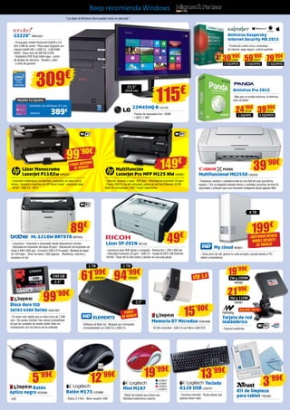 Beep recomienda Windows
“Las Apps de Windows Store pueden variar en cada país.”
22M45HQ-B LG1125
- Tiempo de respuesta 2ms - HDMI
- 1.920 x 1.080
21,5”
(54,6 cm)
MEJORA TU EQUIPO
Llévatelo con Windows 8.1 por
389€
INN25422
G3220” INN15421
- Procesador Intel® Pentium® G3220 a 3.0
GHz 3 MB de caché - Placa base Gigabyte con
chipset Intel® H81 y USB 3.0 - 4 GB RAM
DDR3 - Disco duro de 500 GB S-ATA
- Grabadora DVD Dual doble capa - Lector
de tarjetas de memoria - Teclado y ratón
- 2 años de garantía
309€
115€
Láser Monocromo
LaserJet P1102w HP5547
- Impresión inalámbrica, compartida y asequible, en casa o en la
oficina - Conecte e imprima con HP Smart Install - Impresora láser
- ePrint - USB 2.0 - Wi-Fi
HL-1210W BRT978 BRT978
- Impresora - Impresión y escaneado desde dispositivos móviles
- Velocidad de impresión de hasta 20 ppm - Resolución de impresión de
hasta 2.400 x 600 ppp - Conexión USB 2.0 Hi-speed - Bandeja de papel
de 150 hojas - Tóner de hasta 1.000 páginas - Multitarea, imprime y
escanea a la vez
ELEMENTS
- Software de Back Up - Bloqueo por contraseña
- Compatibilidad con USB 3.0 y USB 2.0
Teclado
K120 USB LOG757
- Escritura cómoda - Teclas planas que
apenas hacen ruido
Kit de limpieza
para tablet TRU583
Mini M187
- Ratón de bolsillo que ofrece una
fiabilidad inalámbrica máxima
Ratón M175 LOG868
- Óptico 2.4 GHz - Nano receptor USB
Multifunción
LaserJet Pro MFP M125 NW HP6261
- Imprime, escanea y copia - B/N láser - Velocidad de impresión 20 ppm
- Puerto USB 2.0 de alta velocidad, puerto de red Fast Ethernet 10/100
Base-TX incorporado y 802.11b/g/n inalámbrica
My cloud WD621
- Disco duro de red, genera tu nube privada y accede desde tu PC,
tablet o smartphone
4 TB
2,5”
240 GB
99’90€
¡Tóner adicional
de regalo! 149€
99’90€
13’99€
3’99€
Antivirus Kaspersky
Internet Security MD 2015
- Protección contra virus y amenazas
de Internet, pago seguro, control parental
Antivirus Pro 2015
- Más que un simple antivirus, el antivirus
más completo
89€
Láser SP-201N RIC134
- Impresora láser B/N rápida y compacta - Resolución 1.200 x 600 dpi
- Velocidad impresión 22 ppm - USB 2.0 - Tarjeta de RED LAN Ethernet
10/100 - Tóner All-In-One (tóner y tambor en una sola pieza)
Disco duro SSD
SATA3 V300 Series KGN1567
- 10 veces más rápido que un disco duro de 7.200
rpm - Sin partes móviles, hay menos probabilidad
de que las unidades de estado sólido fallen en
comparación con los discos duros estándar
Memoria DT Microduo KGN1838
- 32 GB removible - USB 3.0 con Micro USB OTG
Ratón
óptico negro KEN296
- USB
49€
¡FUNDA
DE REGALO!
USB 3.0
LOG872
LOG881
LOG874
LOG875
19’99€
¡ANTIVIRUS MCAFeE
MOBILE SECURITY
DE REGALO!
2,5”
61’99€
WD549
94’99€
WD550
1 TB 2 TB
15’90€
5’99€
199€
12’99€
Tarjeta de red
inalámbrica
- Especial auditorías
19’99€
2W y 20DBI
NW580
21’99€
3W y 11DBI
NW581
RALINK 3070
39’95€
2 EQUIPOS
KAS83
24’95€
1 EQUIPO
PS149
59’95€
3 EQUIPOS
KAS72
39’95€
3 EQUIPOS
PS148
79’95€
5 EQUIPOS
KAS74
Multifuncional MG2550 CA2455
- Impresora, escáner y copiadora todo en uno fácil de usar que ahorra
espacio - Con un elegante acabado blanco y rentables cartuchos de tinta XL
opcionales y software para una impresión inteligente desde páginas Web
39’90€
 