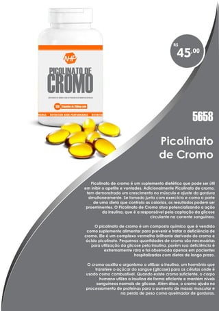 Cápsulas de 250mg cada
SUPLEMENTO DE CROMO À BASE DE PICOLINATO DE CROMO EM CÁPSULAS
PICOLINATO DE
CROMO
120
45,00
R$
5658
 
