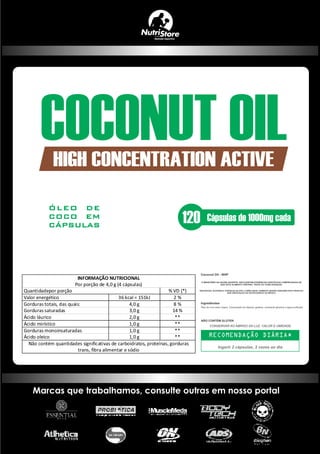 INFORMAÇÃO NUTRICIONAL
Por porção de 4,0 g (4 cápsulas)
Quantidadepor porção % VD (*)
Valor energético 36 kcal = 151kJ 2 %
Gorduras totais, das quais: 4,0 g 8 %
Gorduras saturadas 3,0 g 14 %
Ácido láurico 2,0 g **
Ácido mirístico 1,0 g **
Gorduras monoinsaturadas 1,0 g **
Ácido oleico 1,0 g **
Não contém quantidades significativas de carboidratos, proteínas, gorduras
trans, fibra alimentar e sódio
O MINISTÉRIO DA SAÚDE ADVERTE: NÃO EXISTEM EVIDÊNCIAS CIENTÍFICAS COMPROVADAS DE
QUE ESTE ALIMENTO PREVINA, TRATE OU CURE DOENÇAS.
GESTANTES, NUTRIZES E CRIANÇAS DE ATÉ 3 (TRÊS) ANOS, SOMENTE DEVEM CONSUMIR ESTE PRODUTO
SOB ORIENTAÇÃO DE NUTRICIONISTA OU MÉDICO
Óleo de coco extra virgem. Composição da cápsula: gelatina, umectante glicerina e água puriﬁcada.
Ingerir 2 cápsulas, 2 vezes ao dia
Coconut Oil - NHP
Ingredientes
CONSERVAR AO ABRIGO DA LUZ, CALOR E UMIDADE.
NÃO CONTÉM GLÚTEN
Marcas que trabalhamos, consulte outras em nosso portal
 