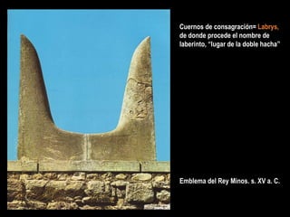 Emblema del Rey Minos. s. XV a. C.
Cuernos de consagración= Labrys,
de donde procede el nombre de
laberinto, “lugar de la doble hacha”
 