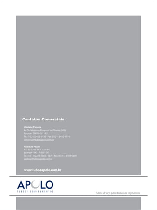 Contatos Comerciais




Tel.: (55 11) 2273-1666 / 1670 - Fax: (55 11) 6169-0309




www.tubosapolo.com.br




                                                          Tubos de aço para todos os segmentos
 