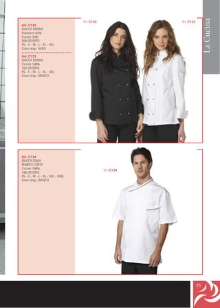 La Cucina
                                    Art. C132               Art. C133
Art. C132
GIACCA DONNA
Poliestere 65%
Cotone 35%
200 GR./MTQ
XS - S - M - L - XL - XXL
Colori disp.: NERO
•••••••••••••••••••••••••••••••••
Art. C133
GIACCA DONNA
Cotone 100%
165 GR./MTQ
XS - S - M - L - XL - XXL
Colori disp.: BIANCO




Art. C134
GIACCA ITALIA
MANICA CORTA
Cotone 100%                                     Art. C134
190 GR./MTQ
XS - S - M - L - XL - XXL - XXXL
Colori disp.: BIANCO




                                                                        25
 