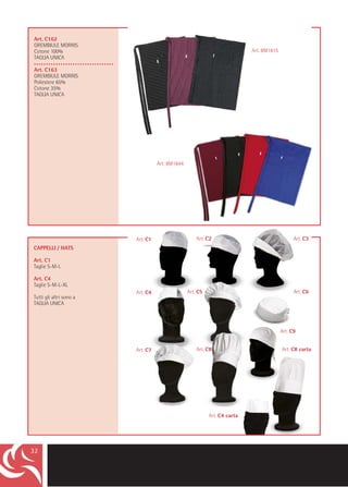 Art. C162
GREMBIULE MORRIS
Cotone 100%                         Art. 101                                           Art. 8M1615
TAGLIA UNICA
•••••••••••••••••••••••••••••••••
Art. C163
GREMBIULE MORRIS
Poliestere 65%
Cotone 35%
TAGLIA UNICA




                                               Art. 8M1644




                                    Art. C1                      Art. C2                                   Art. C3
CAPPELLI / HATS

Art. C1
Taglie S-M-L

Art. C4
Taglie S-M-L-XL
                                    Art. C4                  Art. C5                                       Art. C6
Tutti gli altri sono a
TAGLIA UNICA



                                                                                                     Art. C9


                                    Art. C7                      Art. C8                             Art. C8 carta




                                                                       Art. C4 carta




32
 