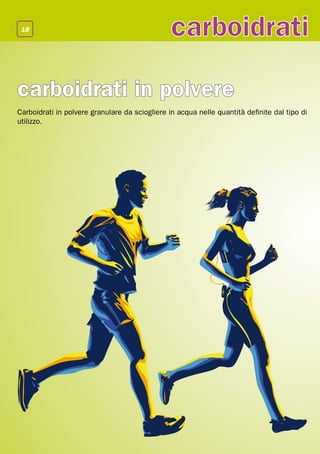 18
                                                carboidrati

carboidrati in polvere
Carboidrati in polvere granulare da sciogliere in acqua nelle quantità definite dal tipo di
utilizzo.
 