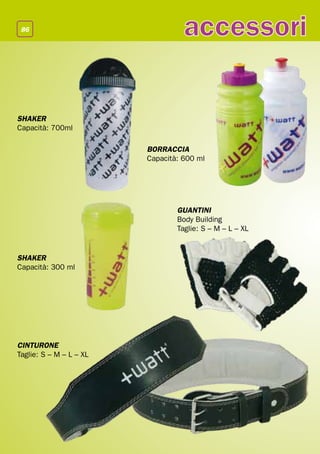 86
                                   accessori

SHAKER
Capacità: 700ml

                         BORRACCIA
                         Capacità: 600 ml




                                 GUANTINI
                                 Body Building
                                 Taglie: S – M – L – XL


SHAKER
Capacità: 300 ml




CINTURONE
Taglie: S – M – L – XL
 