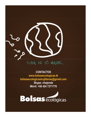 CONTACTOS
www.bolsasecologicas.tk
bolsasecologicastrujillanas@gmail.com
Skype: chejende
Móvil: +58 424 7271776