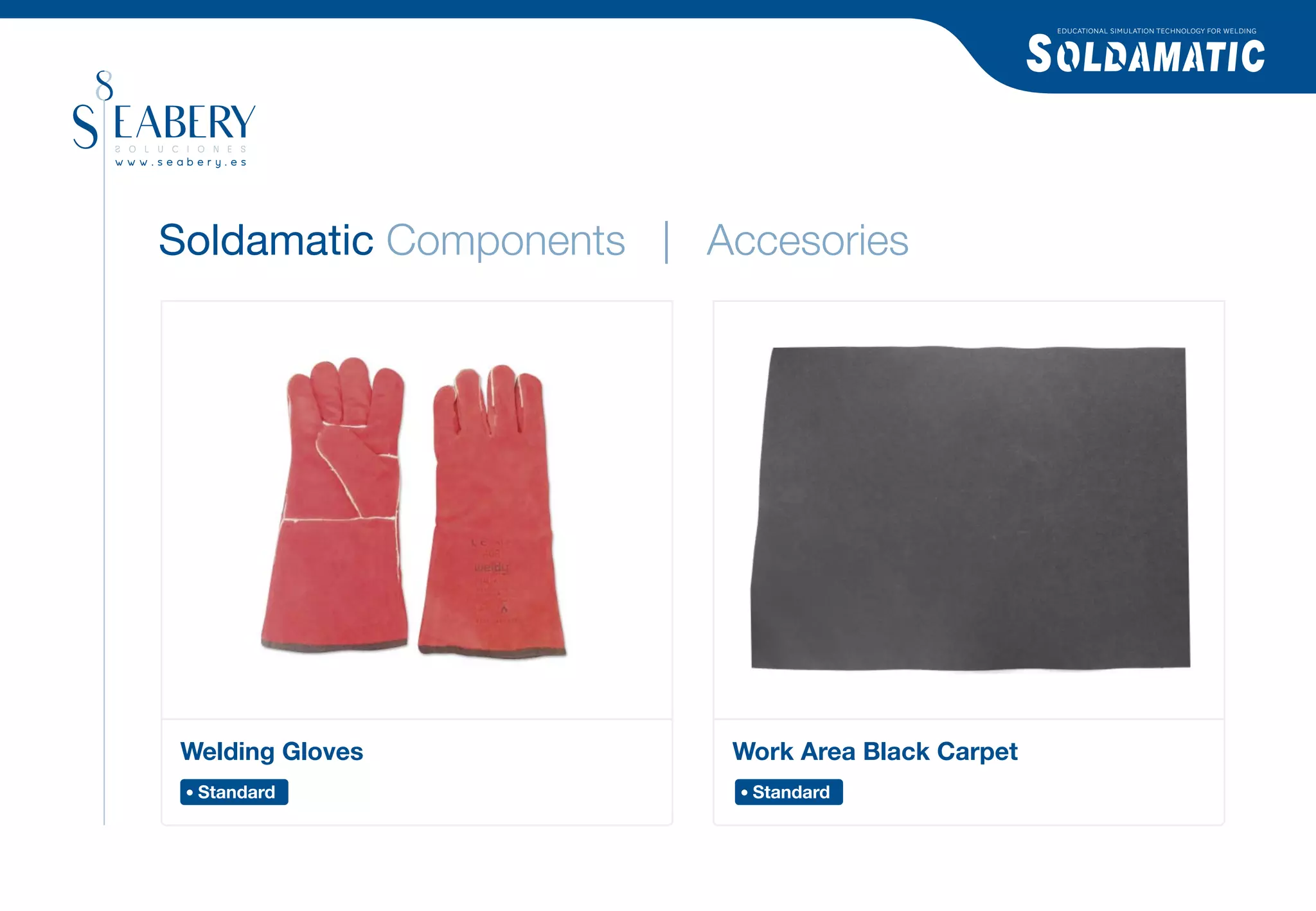 EDUCATIONAL SIMULATION TECHNOLOGY FOR WELDING




Soldamatic Components | Accesories




Welding Gloves           Work Area Black Carpet
 Standard                 Standard
 