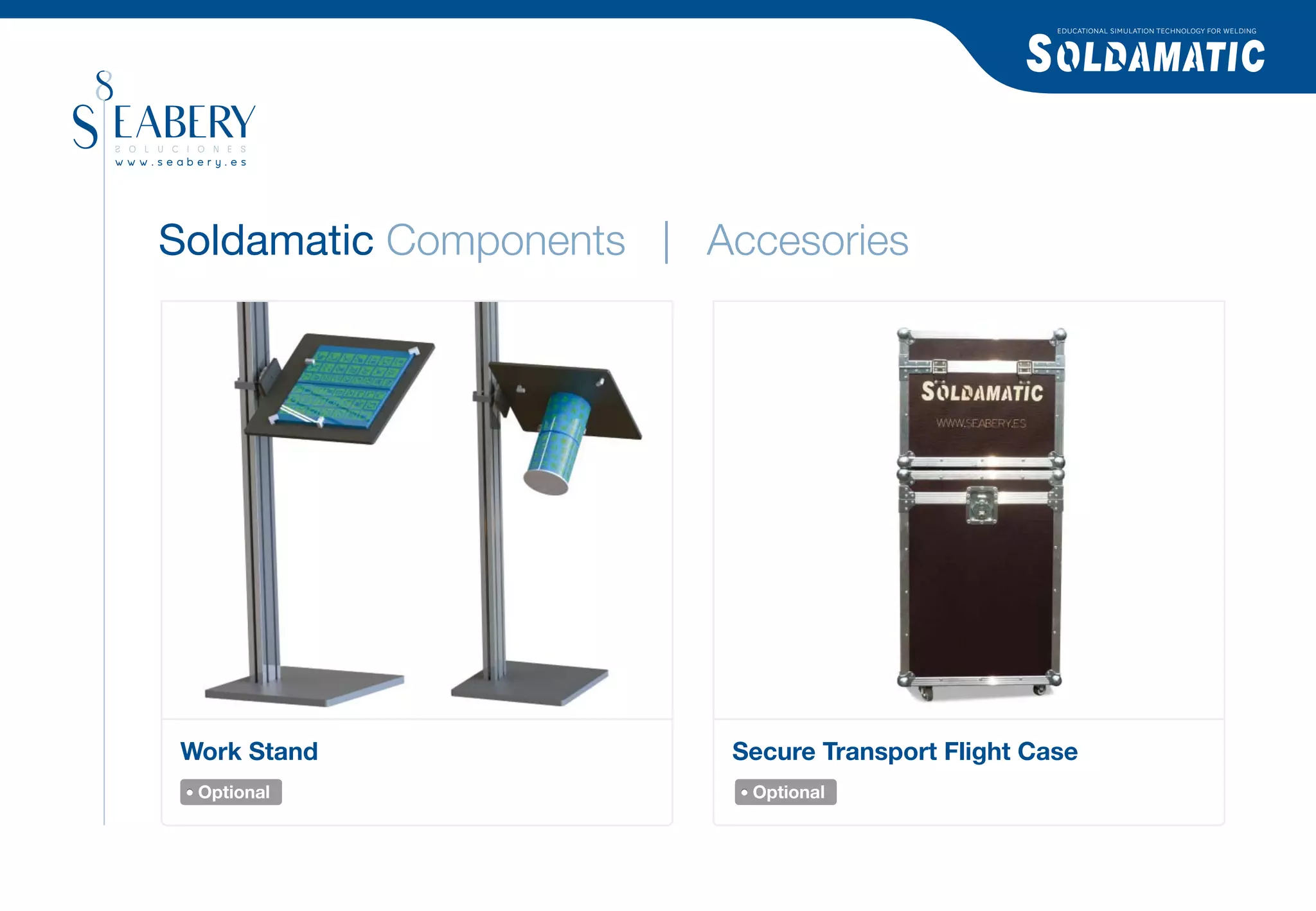 EDUCATIONAL SIMULATION TECHNOLOGY FOR WELDING




Soldamatic Components | Accesories




Work Stand               Secure Transport Flight Case
 Optional                 Optional
 