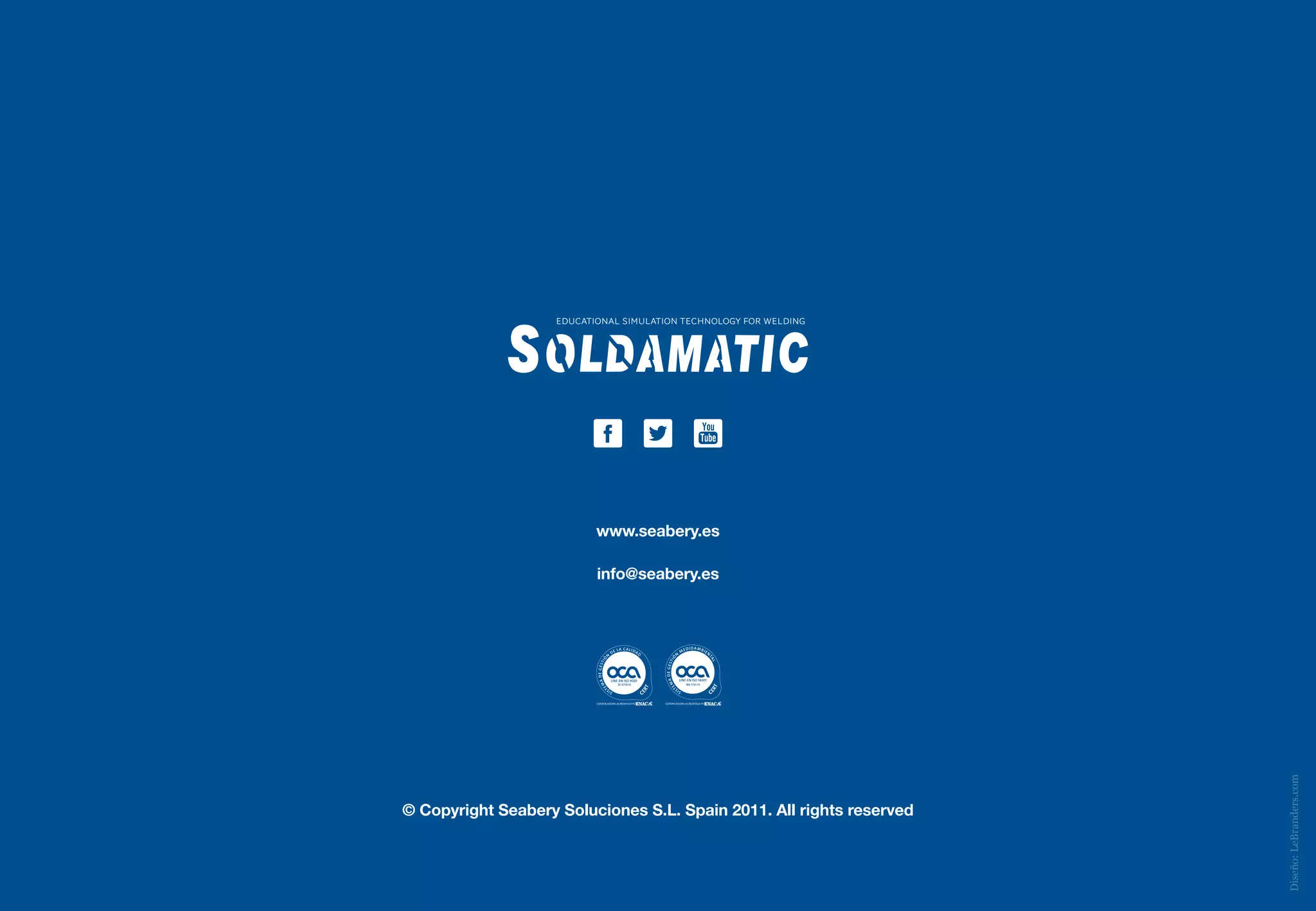 EDUCATIONAL SIMULATION TECHNOLOGY FOR WELDING




                           www.seabery.es

                           info@seabery.es




                                                                      Diseño: LeBranders.com
© Copyright Seabery Soluciones S.L. Spain 2011. All rights reserved
 