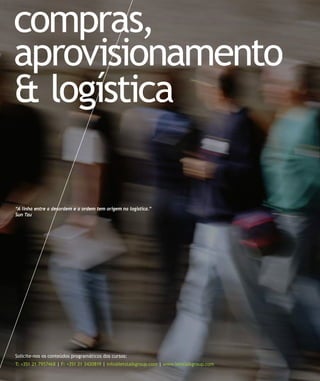 compras,
aprovisionamento
& logística

“A linha entre a desordem e a ordem tem origem na logistica.”
Sun Tzu




Solicite-nos os conteúdos programáticos dos cursos:
T: +351 21 7957468 | F: +351 21 3420819 | info@letstalkgroup.com | www.letstalkgroup.com
 