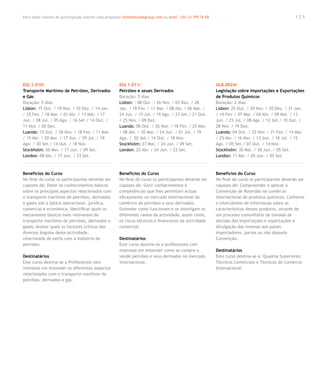 Para saber valores de participação solicite uma proposta! info@letstalkgroup.com ou telef. +351 21 795 74 68                                            125




EGI.1.010/                                              EGI.1.011/                                             GLB.0024/
Transporte Marítimo de Petróleo, Derivados              Petróleo e seues Derivados                             Legislação sobre Importações e Exportações
e Gás                                                   Duração: 5 dias                                        de Produtos Químicos
Duração: 5 dias                                         Lisbon: : 08 Out. / 26 Nov. / 03 Dez. / 28             Duração: 2 dias
Lisbon: 15 Out. / 19 Nov. / 10 Dez. / 14 Jan.           Jan. / 18 Fev. / 11 Mar. / 08 Abr. / 06 Mai. /         Lisbon: 25 Out. / 29 Nov. / 20 Dez. / 31 Jan.
/ 25 Fev. / 18 Mar. / 01 Abr. / 13 Mai. / 17            24 Jun. / 15 Jul. / 19 Ago. / 23 Set./ 21 Out.         / 14 Fev. / 07 Mar. / 04 Abr. / 09 Mai. / 13
Jun. / 08 Jul. / 05 Ago. / 16 Set./ 14 Out. /           / 25 Nov. / 09 Dez.                                    Jun. / 25 Jul. / 08 Ago. / 12 Set./ 10 Out. /
11 Nov. / 02 Dez.                                       Luanda: 08 Out. / 26 Nov. / 18 Fev. / 25 Mar.          28 Nov. / 19 Dez.
Luanda: 15 Out. / 26 Nov. / 18 Fev. / 11 Mar.           / 08 Abr. / 20 Mai. / 24 Jun. / 01 Jul. / 19           Luanda: 04 Out. / 22 Nov. / 21 Fev. / 14 Mar.
/ 15 Abr. / 20 Mai. / 17 Jun. / 29 Jul. / 19            Ago. / 02 Set./ 14 Out. / 18 Nov.                      / 25 Abr. / 16 Mai. / 13 Jun. / 18 Jul. / 15
Ago. / 30 Set./ 14 Out. / 18 Nov.                       Stockholm: 27 Mai. / 24 Jun. / 09 Set.                 Ago. / 05 Set./ 03 Out. / 14 Nov.
Stockholm: 20 Mai. / 17 Jun. / 09 Set.                  London: 22 Abr. / 24 Jun. / 23 Set.                    Stockholm: 30 Mai. / 20 Jun. / 05 Set.
London: 08 Abr. / 17 Jun. / 23 Set.                                                                            London: 11 Abr. / 20 Jun. / 05 Set.



Benefícios do Curso                                     Benefícios do Curso                                    Benefícios do Curso
No final do curso os participantes deverão ser          No final do curso os participantes deverão ser         No final do curso os participantes deverão ser
capazes de: Deter os conhecimentos básicos              capazes de: Gerir conhecimentos e                      capazes de: Compreender e aplicar a
sobre os principais aspectos relacionados com           competências que lhes permitam actuar                  Convenção de Roterdão no comércio
o transporte marítimo de petróleo, derivados            eficazmente no mercado internacional do                internacional de produtos químicos; Conhecer
e gases sob a óptica operacional, jurídica,             comércio de petróleo e seus derivados;                 o intercâmbio de informação sobre as
comercial e económica; Identificar quais os             Entender como funcionam e se interligam os             características desses produtos, através de
mecanismos básicos mais relevantes do                   diferentes ramos da actividade, assim como,            um processo comunitário de tomada de
transporte marítimo de petróleo, derivados e            os riscos técnicos e financeiros da actividade         decisão das importações e exportações e
gases; Avaliar quais os factores críticos dos           comercial.                                             divulgação das mesmas aos países
diversos ângulos dessa actividade,                                                                             importadores, partes ou não daquela
relacionada de perto com a indústria de                 Destinatários                                          Convenção.
petróleo.                                               Este curso destina-se a profissionais com
                                                        interesse em entender como se compra e                 Destinatários
Destinatários                                           vende petróleo e seus derivados no mercado             Este curso destina-se a: Quadros Superiores;
Este curso destina-se a Profissionais com               internacional.                                         Técnicos Comerciais e Técnicos de Comércio
interesse em entender os diferentes aspectos                                                                   Internacional.
relacionados com o transporte marítimo de
petróleo, derivados e gás.
 