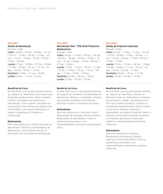 E nergia e gestao industrial




EGI.2.001/                                        EGI.2.002/                                      EGI.2.003/
Gestão da Manutenção                              Manutenção Total – TPM (Total Productive        Gestão de Projectos Industriais
Duração: 3 dias                                   Maintenance)                                    Duração: 4 dias
Lisbon: 16 Out. / 06 Nov. / 04 Dez. / 29 Jan.     Duração: 3 dias                                 Lisbon: 23 Out. / 13 Nov. / 11 Dez. / 22 Jan.
/ 05 Fev. / 12 Mar. / 09 Abr. / 21 Mai. / 25      Lisbon: 24 Out. / 14 Nov. / 05 Dez. / 09 Jan.   / 19 Fev. / 05 Mar. / 16 Abr. / 07 Mai. / 11
Jun. / 16 Jul. / 27 Ago. / 24 Set./ 22 Out. /     / 06 Fev. / 06 Mar. / 03 Abr. / 22 Mai. / 12    Jun. / 02 Jul. / 06 Ago. / 17 Set./ 08 Out. /
19 Nov. / 03 Dez.                                 Jun. / 31 Jul. / 28 Ago. / 25 Set./ 09 Out. /   12 Nov. / 17 Dez.
Luanda: 17 Out. / 05 Nov. / 27 Fev. / 20 Mar.     27 Nov. / 18 Dez.                               Luanda: 23 Out. / 13 Nov. / 26 Fev. / 19 Mar.
/ 17 Abr. / 29 Mai. / 05 Jun. / 10 Jul. / 21      Luanda: 17 Out. / 12 Nov. / 20 Fev. / 13 Mar.   / 06 Abr. / 28 Mai. / 11 Jun. / 02 Jul. / 27
Ago. / 04 Set./ 09 Out. / 13 Nov.                 / 24 Abr. / 15 Mai. / 19 Jun. / 10 Jul. / 28    Ago. / 03 Set./ 22 Out. / 12 Nov.
Stockholm: 15 Mai. / 12 Jun. / 04 Set.            Ago. / 11 Set./ 16 Out. / 20 Nov.               Stockholm: 28 Mai. / 18 Jun. / 17 Set.
London: 24 Abr. / 19 Jun. / 25 Set.               Stockholm: 22 Mai. / 26 Jun. / 04 Set.          London: 02 Abr. / 04 Jun. / 10 Set.
                                                  London: 17 Abr. / 19 Jun. / 18 Set.



Benefícios do Curso                               Benefícios do Curso                             Benefícios do Curso
No final deste curso os participantes deverão     No final deste curso os participantes deverão   No final deste curso os participantes deverão
ser capazes de: Identificar as principais áreas   ser capazes de: Aumentar a Produtividade da     ser capazes de: Identificar e analisar as
de Gestão da Manutenção; Definir funções e        Manutenção; Melhorar a Qualidade e escolha      diferentes áreas do conhecimento na Gestão
clarificar actividades nos domínios da            dos processos produtivos mais flexíveis;        de um Projecto, desde o seu âmbito até ao
manutenção; Criar e manter indicadores de         Minimizar e anular a ocorrência de avarias.     risco que o mesmo comporta; Conhecer as
manutenção; Criar sistemas de relação entre                                                       ferramentas necessárias para aplicar durante
a Informática, a Formação Profissional e a        Destinatários                                   o ciclo de um Projecto; Organizar e
Higiene e Segurança do Trabalho na                Este curso destina-se a: Directores Fabris;     implementar um projecto industrial; Definir e
manutenção.                                       Responsáveis de Produção; Técnicos Fabris e     analisar os erros mais frequentes na Gestão
                                                  Responsáveis de Manutenção e todos os           de Projectos; Apresentar o plano para
Destinatários                                     profissionais envolvidos e com                  melhorar a implementação de Projectos
Este curso destina-se a: Chefias das Áreas de     responsabilidades na função de Manutenções      industriais.
Manutenção; Técnicos e Coordenadores de           Totais.
Manutenção; outros profissionais que se                                                           Destinatários
relacionem com as funções de Manutenção.                                                          Este curso destina-se a: Gestores;
                                                                                                  Responsáveis de projectos; Quadros
                                                                                                  superiores e Directores fabris e todos os
                                                                                                  profissionais envolvidos e com
                                                                                                  responsabilidades na gestão de projectos
                                                                                                  industriais.
 